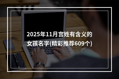 2025年11月宫姓有含义的女孩名字(精彩推荐609个)