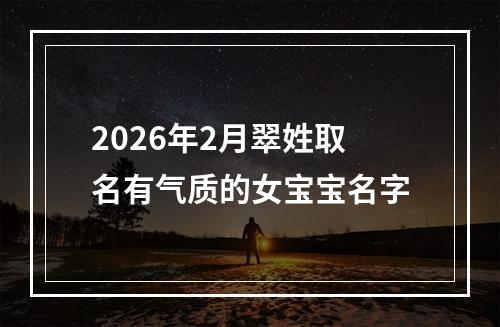 2026年2月翠姓取名有气质的女宝宝名字