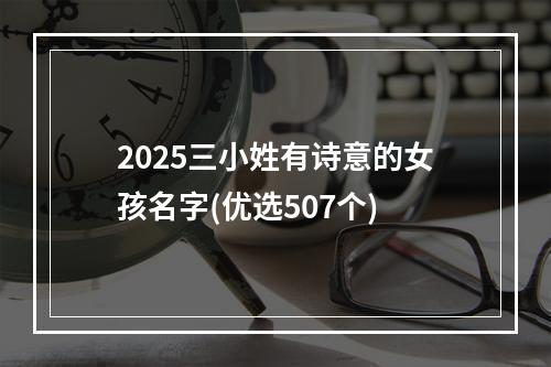 2025三小姓有诗意的女孩名字(优选507个)