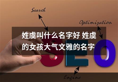 姓虞叫什么名字好 姓虞的女孩大气文雅的名字