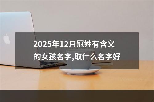 2025年12月冠姓有含义的女孩名字,取什么名字好