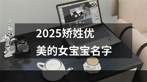 2025矫姓优美的女宝宝名字