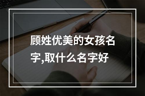 顾姓优美的女孩名字,取什么名字好