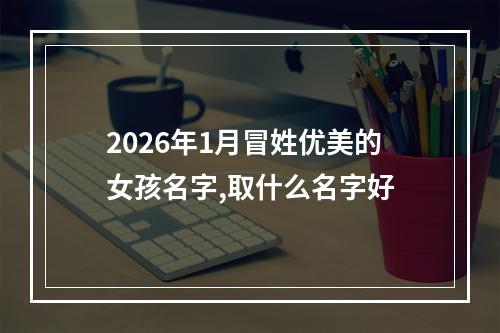 2026年1月冒姓优美的女孩名字,取什么名字好
