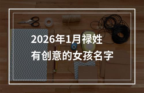2026年1月禄姓有创意的女孩名字