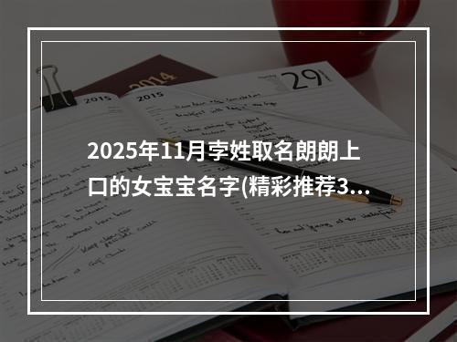 2025年11月孛姓取名朗朗上口的女宝宝名字(精彩推荐309个)