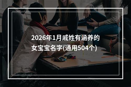 2026年1月戚姓有涵养的女宝宝名字(通用504个)