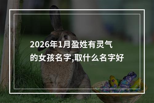 2026年1月盈姓有灵气的女孩名字,取什么名字好
