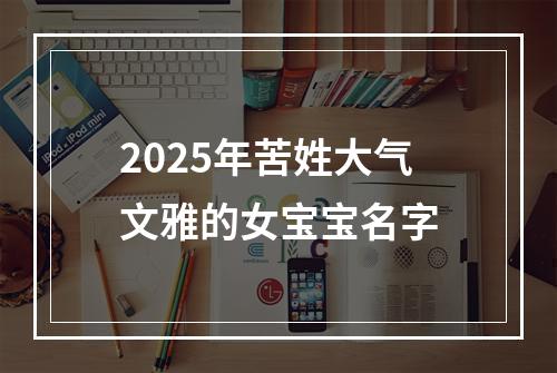 2025年苦姓大气文雅的女宝宝名字