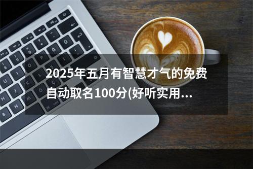 2025年五月有智慧才气的免费自动取名100分(好听实用)