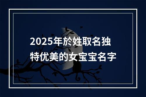 2025年於姓取名独特优美的女宝宝名字