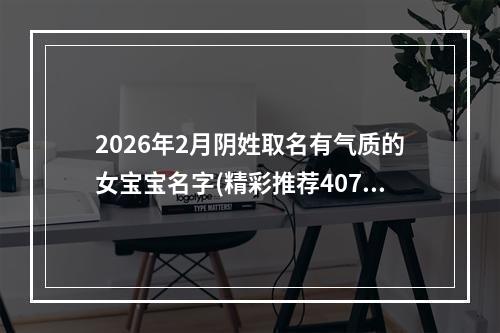 2026年2月阴姓取名有气质的女宝宝名字(精彩推荐407个)