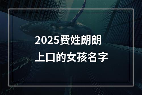 2025费姓朗朗上口的女孩名字