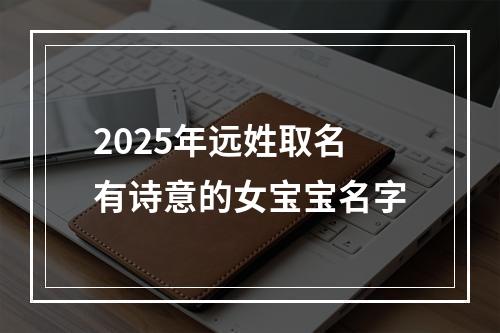 2025年远姓取名有诗意的女宝宝名字