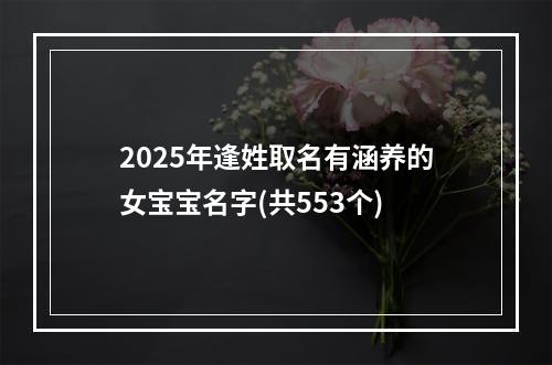 2025年逢姓取名有涵养的女宝宝名字(共553个)