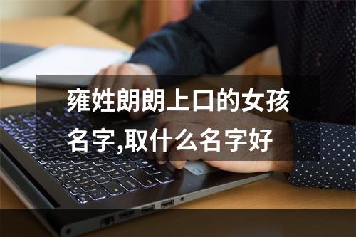 雍姓朗朗上口的女孩名字,取什么名字好