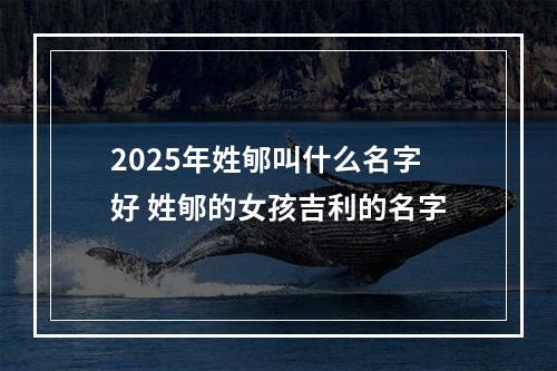2025年姓郇叫什么名字好 姓郇的女孩吉利的名字