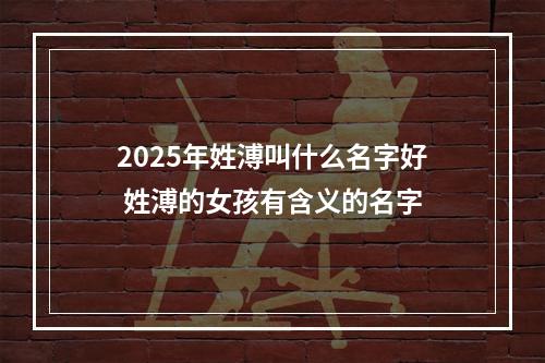 2025年姓溥叫什么名字好 姓溥的女孩有含义的名字