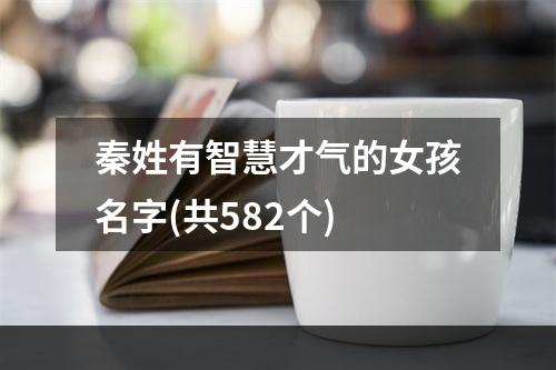 秦姓有智慧才气的女孩名字(共582个)
