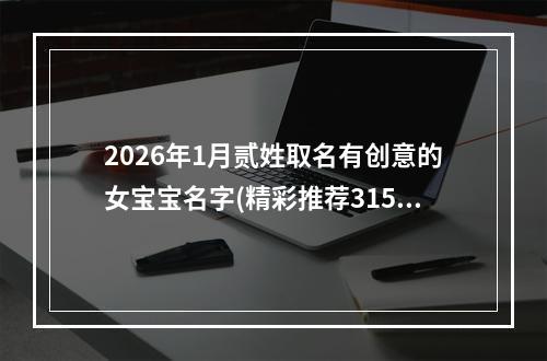 2026年1月贰姓取名有创意的女宝宝名字(精彩推荐315个)