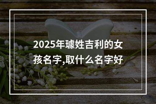 2025年璩姓吉利的女孩名字,取什么名字好
