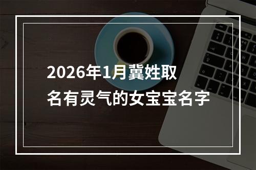 2026年1月冀姓取名有灵气的女宝宝名字