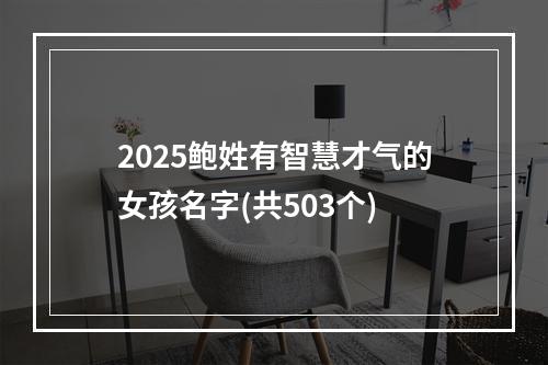 2025鲍姓有智慧才气的女孩名字(共503个)