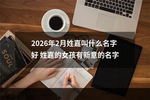 2026年2月姓嘉叫什么名字好 姓嘉的女孩有新意的名字