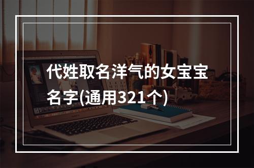 代姓取名洋气的女宝宝名字(通用321个)