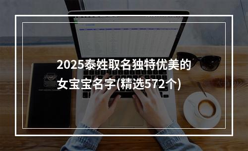 2025泰姓取名独特优美的女宝宝名字(精选572个)