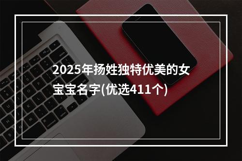 2025年扬姓独特优美的女宝宝名字(优选411个)