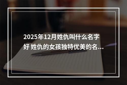 2025年12月姓仇叫什么名字好 姓仇的女孩独特优美的名字