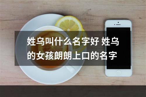 姓乌叫什么名字好 姓乌的女孩朗朗上口的名字