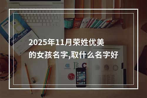 2025年11月荣姓优美的女孩名字,取什么名字好