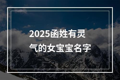 2025函姓有灵气的女宝宝名字