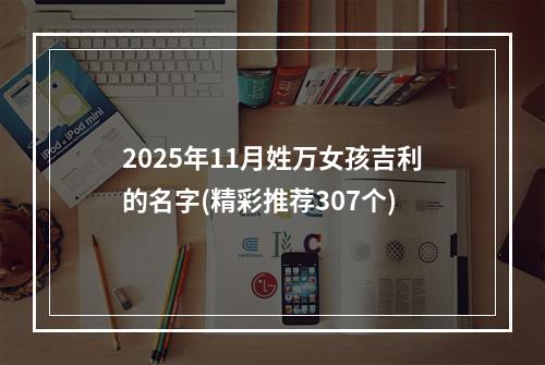 2025年11月姓万女孩吉利的名字(精彩推荐307个)