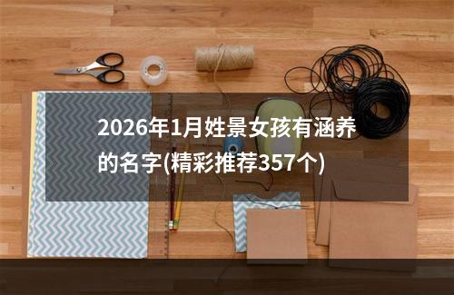 2026年1月姓景女孩有涵养的名字(精彩推荐357个)