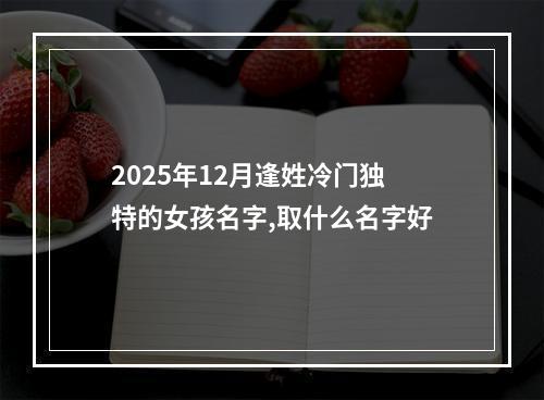 2025年12月逢姓冷门独特的女孩名字,取什么名字好
