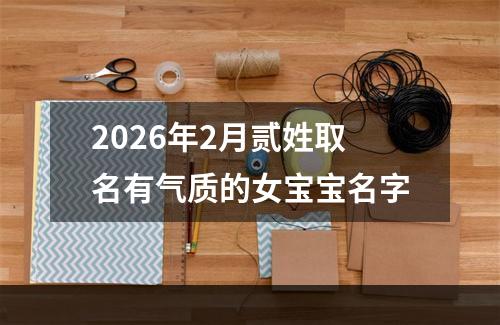 2026年2月贰姓取名有气质的女宝宝名字