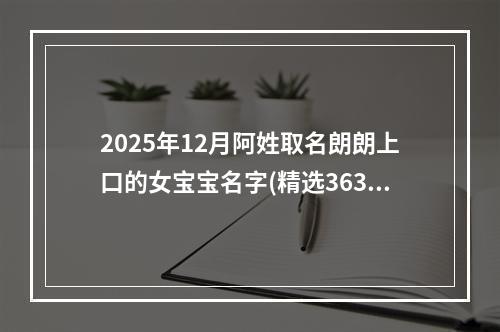 2025年12月阿姓取名朗朗上口的女宝宝名字(精选363个)