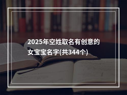 2025年空姓取名有创意的女宝宝名字(共344个)