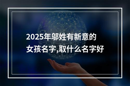 2025年邬姓有新意的女孩名字,取什么名字好