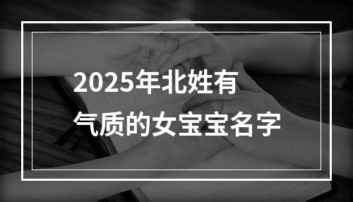 2025年北姓有气质的女宝宝名字