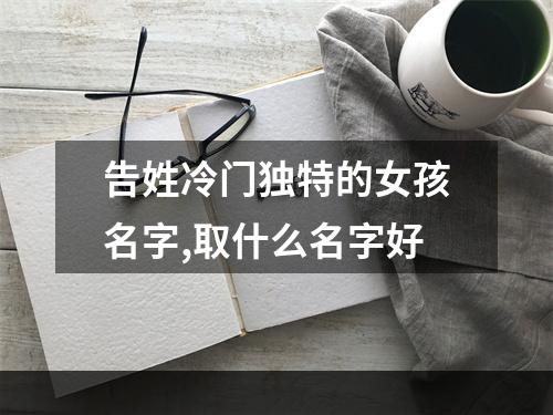 告姓冷门独特的女孩名字,取什么名字好