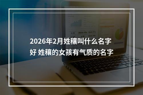 2026年2月姓穰叫什么名字好 姓穰的女孩有气质的名字