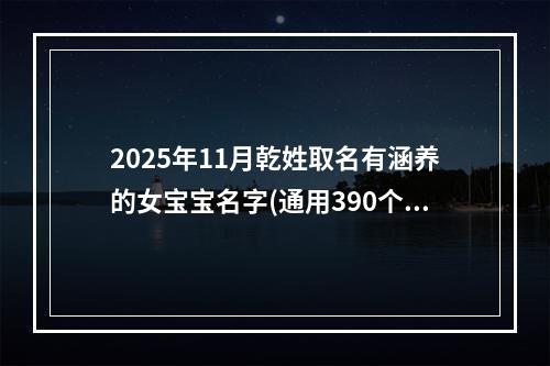 2025年11月乾姓取名有涵养的女宝宝名字(通用390个)