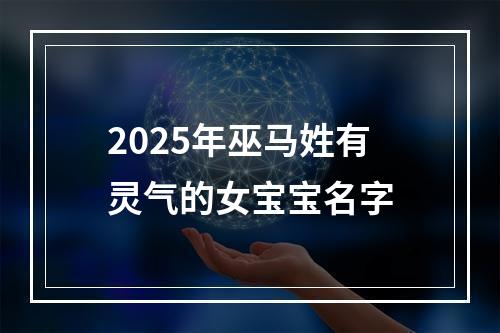 2025年巫马姓有灵气的女宝宝名字