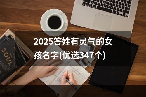 2025答姓有灵气的女孩名字(优选347个)