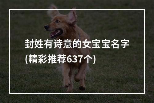 封姓有诗意的女宝宝名字(精彩推荐637个)