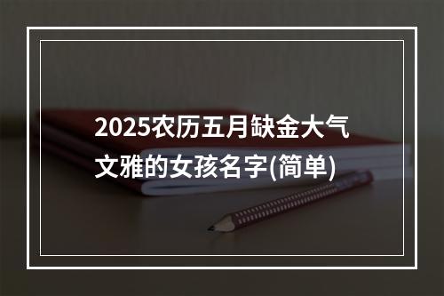 2025农历五月缺金大气文雅的女孩名字(简单)